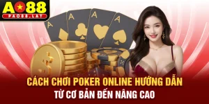 Cách Chơi Poker Online – Hướng Dẫn Từ Cơ Bản Đến Nâng Cao