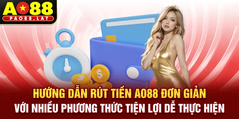 Hướng dẫn rút tiền Ao88 đơn giản với nhiều phương thức tiện lợi dễ thực hiện