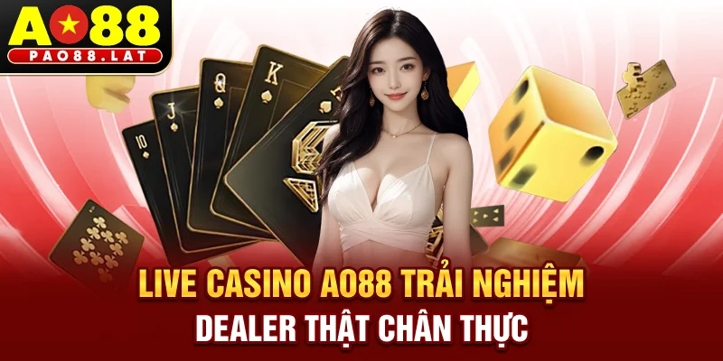 Live Casino AO88 Trải Nghiệm Dealer Thật Chân Thực
